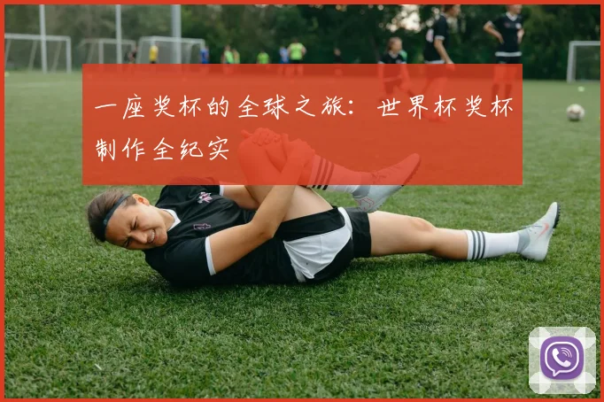 一座奖杯的全球之旅：世界杯奖杯制作全纪实