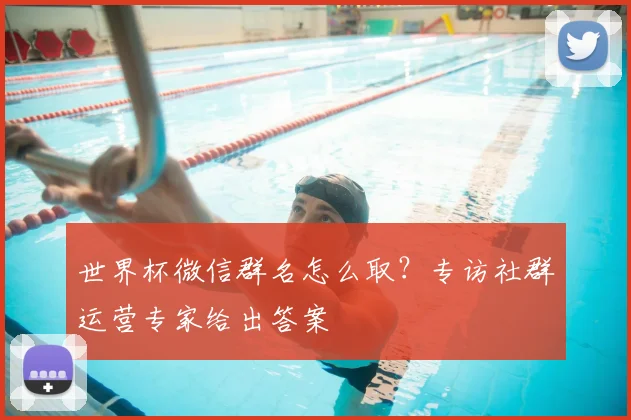世界杯微信群名怎么取？专访社群运营专家给出答案