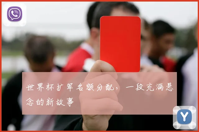 世界杯扩军名额分配,一段充满悬念的新故事