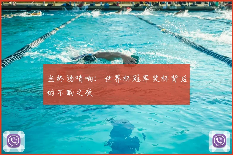 当终场哨响:世界杯冠军奖杯背后的不眠之夜