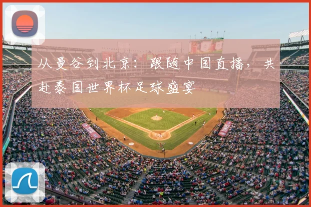 从曼谷到北京：跟随中国直播，共赴泰国世界杯足球盛宴