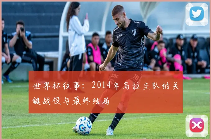 世界杯往事：2014年乌拉圭队的关键战役与最终结局