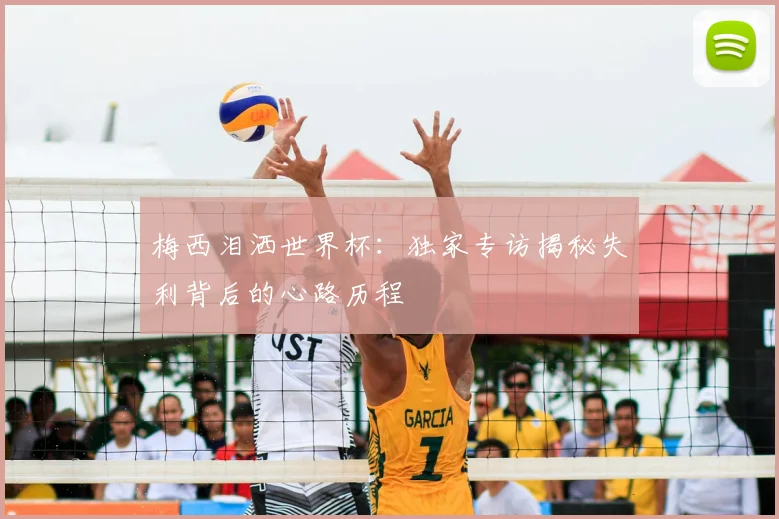 梅西泪洒世界杯:独家专访揭秘失利背后的心路历程