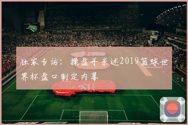 独家专访：操盘手亲述2019篮球世界杯盘口制定内幕