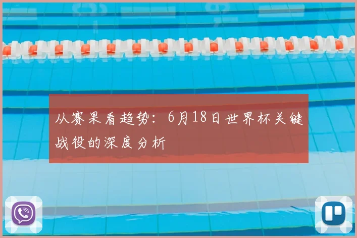 从赛果看趋势:6月18日世界杯关键战役的深度分析