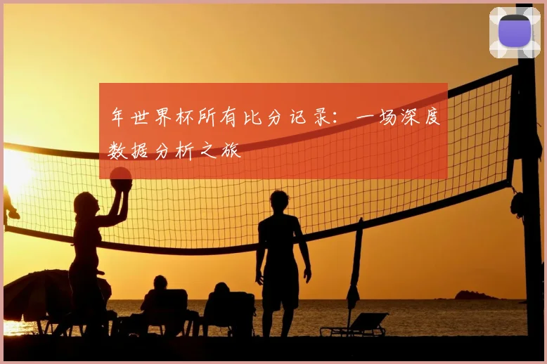 年世界杯所有比分记录：一场深度数据分析之旅