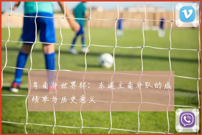 年南非世界杯：东道主南非队的成绩单与历史意义